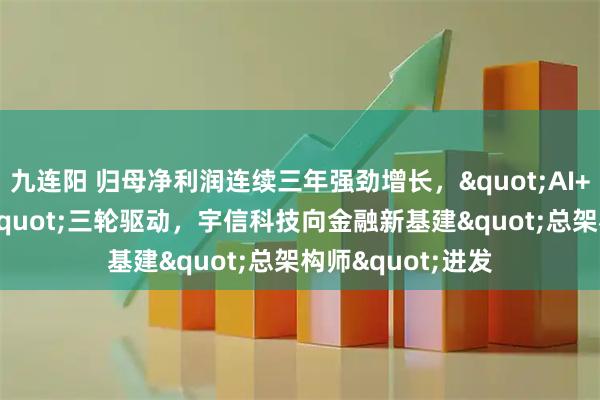 九连阳 归母净利润连续三年强劲增长，"AI+全球化+Web3"三轮驱动，宇信科技向金融新基建"总架构师"进发
