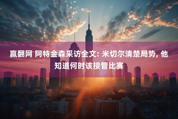 赢翻网 阿特金森采访全文: 米切尔清楚局势, 他知道何时该接管比赛