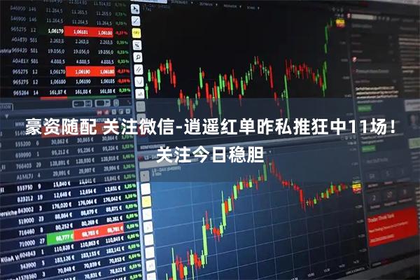 豪资随配 关注微信-逍遥红单昨私推狂中11场！关注今日稳胆